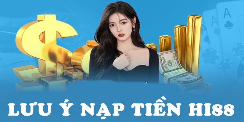 Nạp Tiền Hi88 | Nạp tại Hi88 nhận ưu đãi độc quyền 5 Một số lưu ý khi nạp tiền cần nhớ